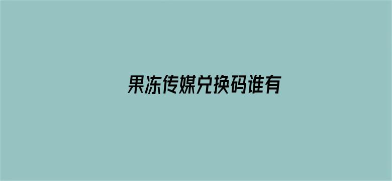 >果冻传媒兑换码谁有横幅海报图